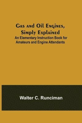 bokomslag Gas and Oil Engines, Simply Explained; An Elementary Instruction Book for Amateurs and Engine Attendants