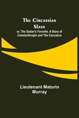 bokomslag The Circassian Slave; or, The Sultan's Favorite. A Story of Constantinople and the Caucasus