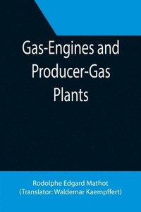 bokomslag Gas-Engines and Producer-Gas Plants; A Practice Treatise Setting Forth the Principles of Gas-Engines and Producer Design, the Selection and Installation of an Engine, Conditions of Perfect Operation,