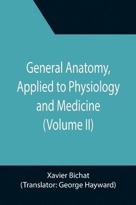 Xavier Bichat - General Anatomy, Applied to Physiology and Medicine (Volume II), Häftad
