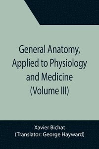 bokomslag General Anatomy, Applied to Physiology and Medicine (Volume III)