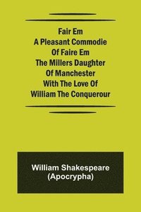 bokomslag Fair Em A Pleasant Commodie Of Faire Em The Millers Daughter Of Manchester With The Love Of William The Conquerour