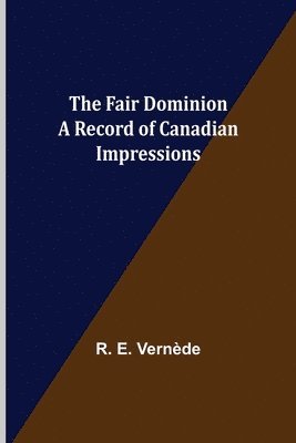 bokomslag The Fair Dominion A Record of Canadian Impressions