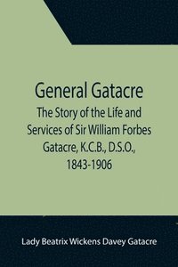 bokomslag General Gatacre; The Story of the Life and Services of Sir William Forbes Gatacre, K.C.B., D.S.O., 1843-1906