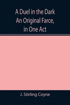 A Duel in the Dark An Original Farce, in One Act 1