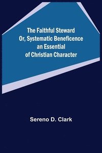bokomslag The Faithful Steward Or, Systematic Beneficence an Essential of Christian Character.