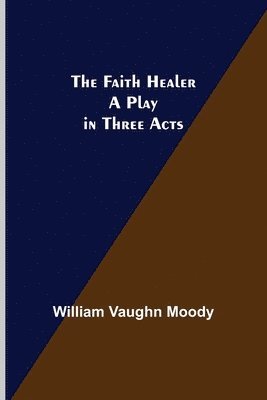 William Vaughn Moody - Faith Healer A Play in Three Acts, Häftad