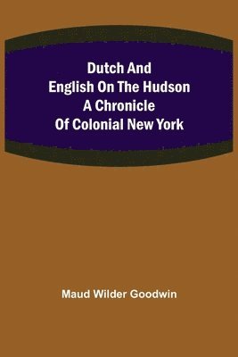 Maud Wilder Goodwin - Dutch and English on the Hudson A Chronicle of Colonial New York, Häftad