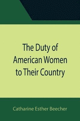 Catharine Esther Beecher - Duty of American Women to Their Country, Häftad
