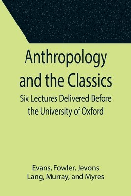 bokomslag Anthropology and the Classics; Six Lectures Delivered Before the University of Oxford