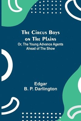 Edgar B P Darlington, Edgar B. P. Darlington - Circus Boys on the Plains; Or, The Young Advance Agents Ahead of the Show, Häftad