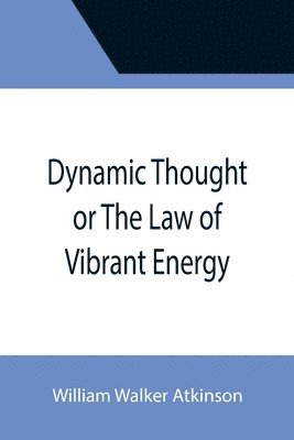 bokomslag Dynamic Thought or The Law of Vibrant Energy