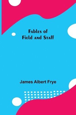 James Albert Frye - Fables of Field and Staff, Häftad