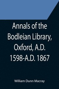 bokomslag Annals of the Bodleian Library, Oxford, A.D. 1598-A.D. 1867; With a Preliminary Notice of the earlier Library founded in the Fourteenth Century