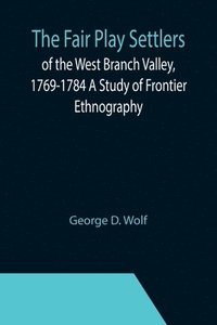 bokomslag The Fair Play Settlers of the West Branch Valley, 1769-1784 A Study of Frontier Ethnography