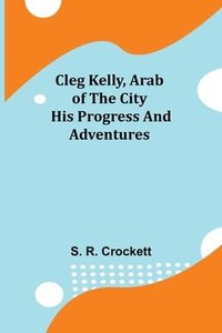 bokomslag Cleg Kelly, Arab of the City; His Progress and Adventures