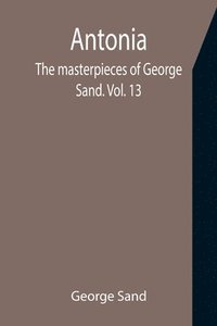 bokomslag Antonia; The masterpieces of George Sand. Vol. 13