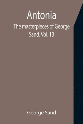 bokomslag Antonia; The masterpieces of George Sand. Vol. 13