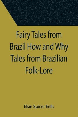 Elsie Spicer Eells - Fairy Tales from Brazil How and Why Tales from Brazilian Folk-Lore, Häftad