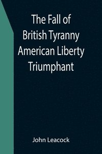 bokomslag The Fall of British Tyranny American Liberty Triumphant