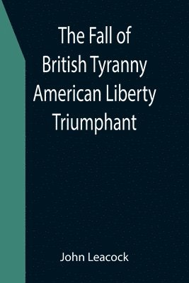 bokomslag The Fall of British Tyranny American Liberty Triumphant