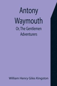 bokomslag Antony Waymouth; Or, The Gentlemen Adventurers