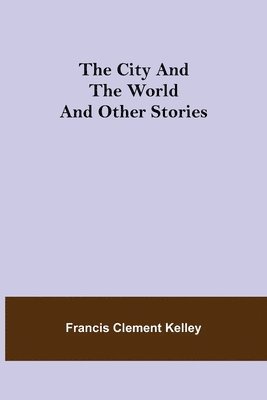 Francis Clement Kelley - City and the World and Other Stories, Häftad