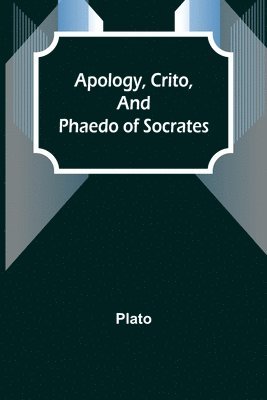 Apology, Crito, and Phaedo of Socrates 1