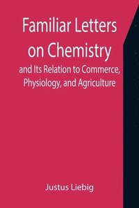 bokomslag Familiar Letters on Chemistry, and Its Relation to Commerce, Physiology, and Agriculture