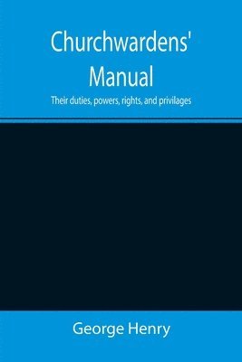 bokomslag Churchwardens' Manual; Their duties, powers, rights, and privilages