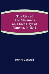 bokomslag The City of the Mormons; or, Three Days at Nauvoo, in 1842
