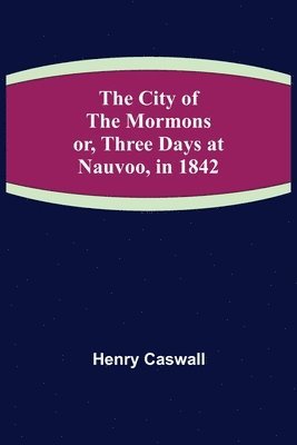 bokomslag The City of the Mormons; or, Three Days at Nauvoo, in 1842