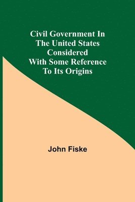 bokomslag Civil Government in the United States Considered with Some Reference to Its Origins