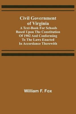Civil Government of Virginia; A Text-book for Schools Based Upon the Constitution of 1902 and Conforming to the Laws Enacted in Accordance Therewith 1