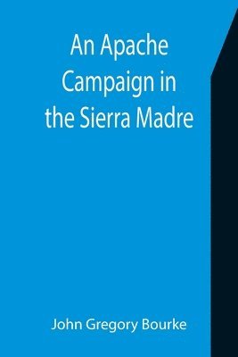 bokomslag An Apache Campaign in the Sierra Madre; An Account of the Expedition in Pursuit of the Hostile Chiricahua Apaches in the Spring of 1883