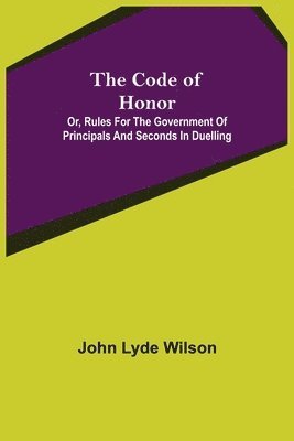 Code of Honor; Or, Rules for the Government of Principals and Seconds in Duelling