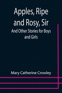 bokomslag Apples, Ripe and Rosy, Sir; And Other Stories for Boys and Girls