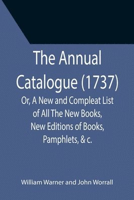 William Warner, John Worrall - Annual Catalogue (1737); Or, A New and Compleat List of All The New Books, New Editions of Books, Pamphlets, &c., Häftad