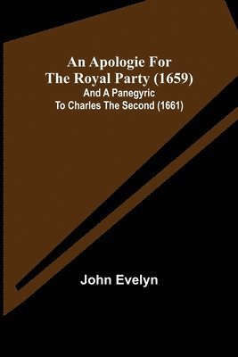 John Evelyn - Apologie for the Royal Party (1659); and A Panegyric to Charles the Second (1661), Häftad