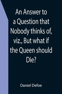 bokomslag Answer to a Question that Nobody thinks of, viz., But what if the Queen should Die?