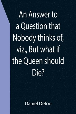 bokomslag Answer to a Question that Nobody thinks of, viz., But what if the Queen should Die?