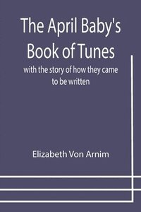 bokomslag April Baby's Book of Tunes; with the story of how they came to be written