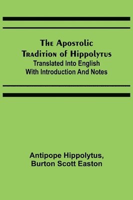 Antipope Hippolytus, Burton Scott Easton - Apostolic Tradition of Hippolytus; Translated into English with Introduction and Notes, Häftad