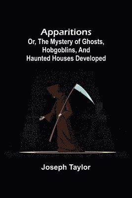 Joseph Taylor - Apparitions; or, The Mystery of Ghosts, Hobgoblins, and Haunted Houses Developed, Häftad
