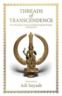 bokomslag Threads of Transcendence: Decoding Shiva Sutras and Mastering the Science of Being Free (English)