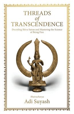 Threads of Transcendence: Decoding Shiva Sutras and Mastering the Science of Being Free (English) 1