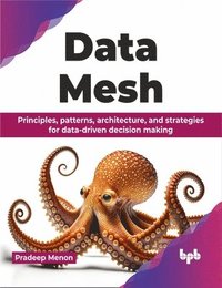 bokomslag Data Mesh: Principles, patterns, architecture, and strategies for data-driven decision making (English Edition)