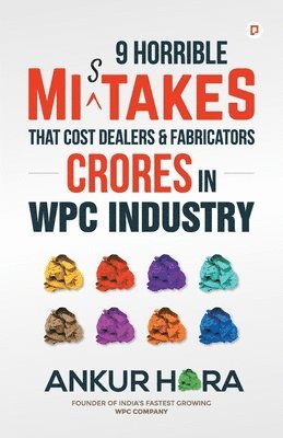Ankur Hora - 9 Horrible Mistakes That Cost Dealers & Fabricators Crores in WPC Industry, Häftad