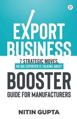 Nitin Gupta - Export Business 7 Strategic Moves, No Big Exporter is Talking About Booster Guide for Manufacturers, Häftad