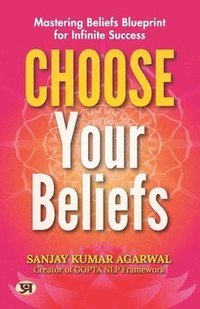 bokomslag Choose Your Beliefs: Mastering Beliefs Blueprint for Infinite Success Sanjay Kumar Agarwal